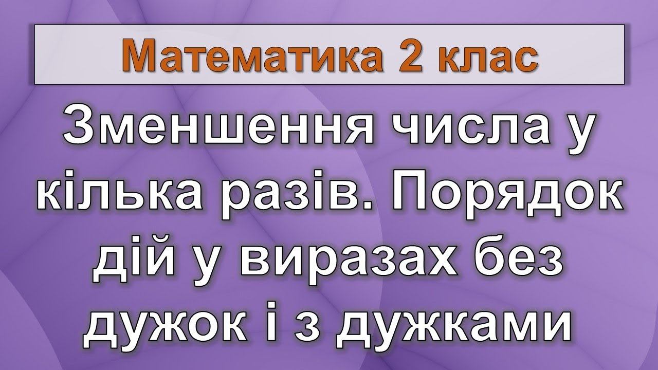 Зменшення числа у кілька разів. Порядок дій у виразах без дужок і з дужками. (Математика 2 клас) смотреть онлайн
