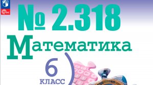 математика 6 класс номер 2.318