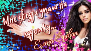 Мне звезда упала на ладошку... ( Елена Ереван)