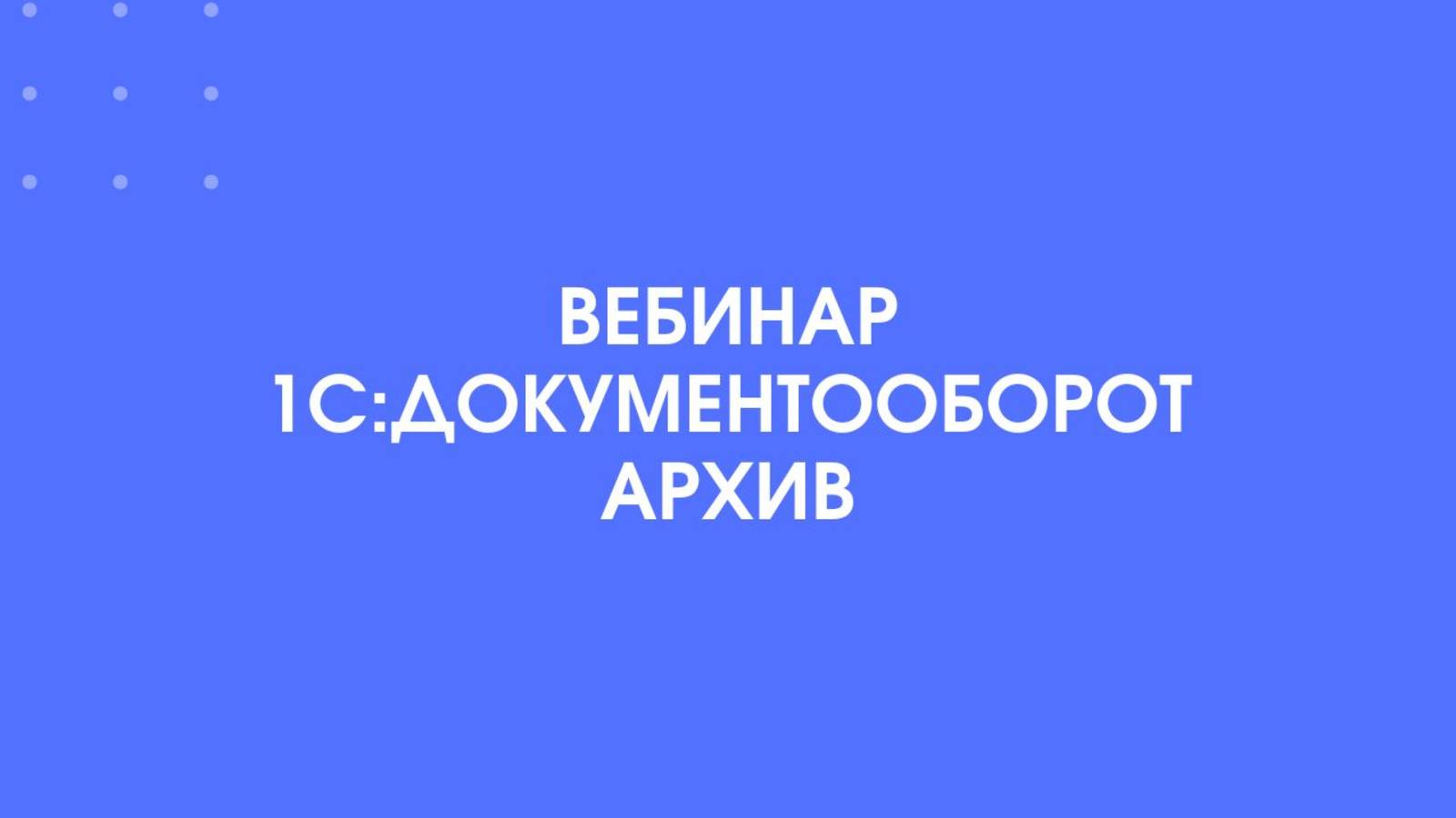 1С-КПД. Вебинар 1С:Документооборот - Архив.