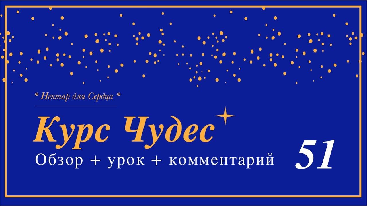 Курс Чудес 🌟 урок 51 + обзор 1+ комментарий смотреть онлайн