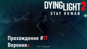 Dying light 2. Прохождение [17]. Вероника.