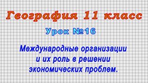 География 11 класс (Урок№16 - Международные организации и их роль в решении экономических проблем.)