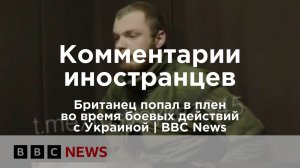 Британец попал в плен во время боевых действий с Украиной | BBC News | Комментарии иностранцев