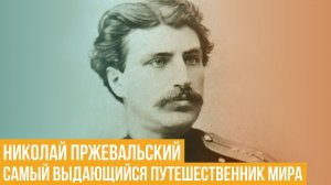 Николай Пржевальский. Самый выдающийся путешественник мира