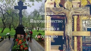 Паломничество в Годеново и Антушково-часть 2 .