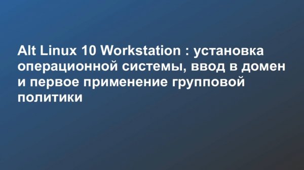 Alt Linux 10 Workstation : установка ОС, ввод в домен и первое применение групповой политики
