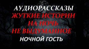СТРАШНЫЕ РАССКАЗЫ НА НОЧЬ-НОЧНОЙ ГОСТЬ