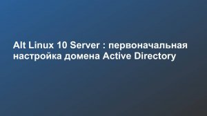 Alt Linux 10 Server : первоначальная настройка домена Active Directory