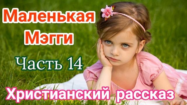 [Маленькая Мэгги] Последняя 14 часть Очень интересный христианский [рассказ] - Христианские рассказ смотреть онлайн