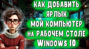 Как Вывести Ярлык МОЙ КОМПЬЮТЕР на Рабочий Стол Windows 10 / Значок Этот Компьютер на Рабочий Стол