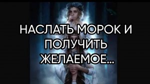 НАСЛАТЬ МОРОК И ПОЛУЧИТЬ ЖЕЛАЕМОЕ…ДЛЯ ВСЕХ…