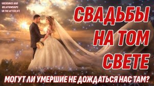 Свадьбы, отношения и измены на ТОМ СВЕТЕ - Могут ли умершие не дождаться нас ТАМ?