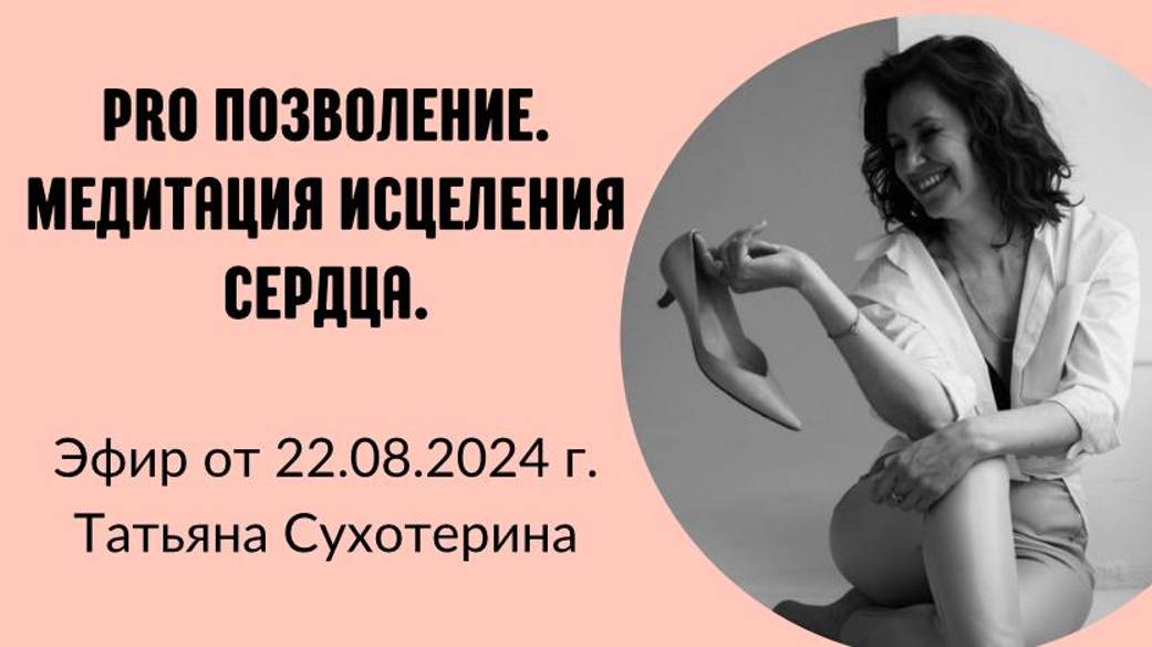 Pro позволение и медитация исцеления сердца запись от 22.08.24 Татьяна Фурс /Сухотерина