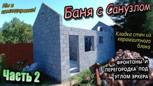 👷♂️Командировка\Баня с санузлом\Кладка блока\Перегородка под углом эркера, и Фронтоны (август 2024
