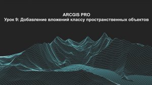 ArcGIS Pro урок 9: добавление вложений классу пространственных объектов.