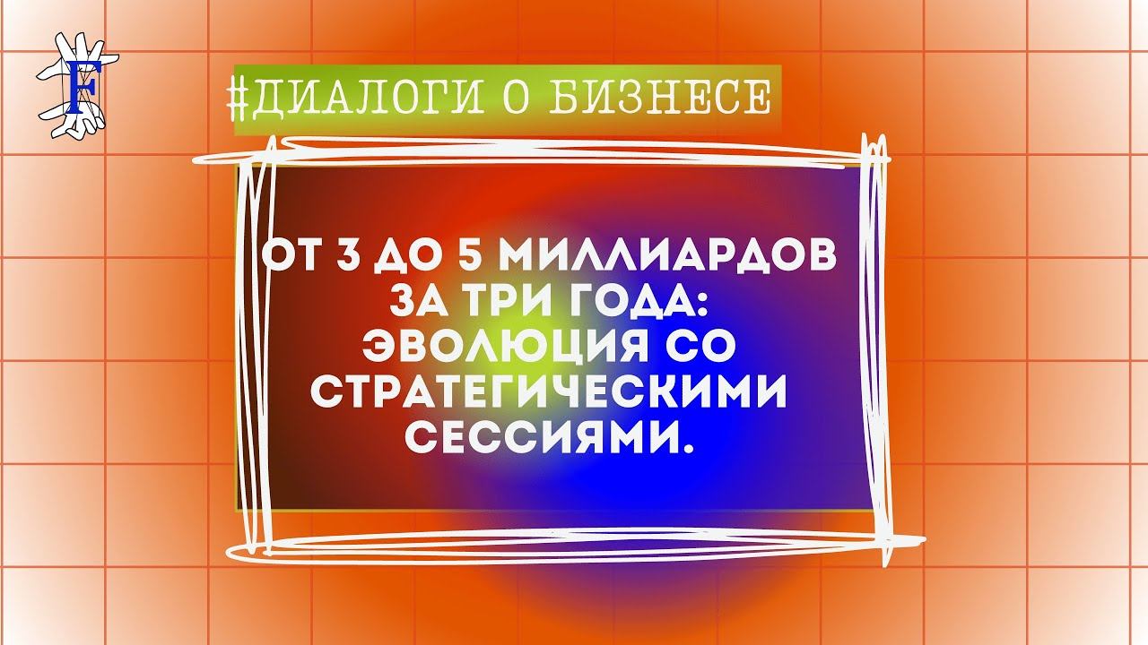 От 3 до 5 миллиардов за три года: эволюция со стратегическими сессиями. смотреть онлайн