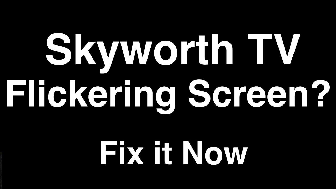 Skyworth TV Flickering Screen  -  Fix It Now