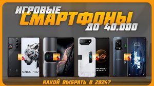 Лучшие игровые смартфоны до 40000 рублей в 2024 году | Какой игровой смартфон купить?