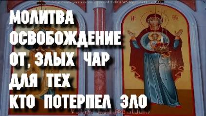 Молитва освобождение от злых чар, для тех, кто потерпел зло, болезнь и катаклизмы. Вычитка смотреть онлайн
