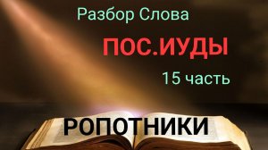 пос. ИУДЫ 15 часть.  Ропотники