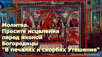 Молитва. Просите исцеления перед иконой Богородицы "В печалях и скорбях Утешение". смотреть онлайн