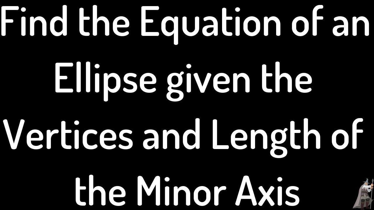Finding the Equation of an Ellipse Given the Vertices and Length of the Minor Axis смотреть онлайн