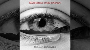 Миша Воланд - Мужчины тоже плачут