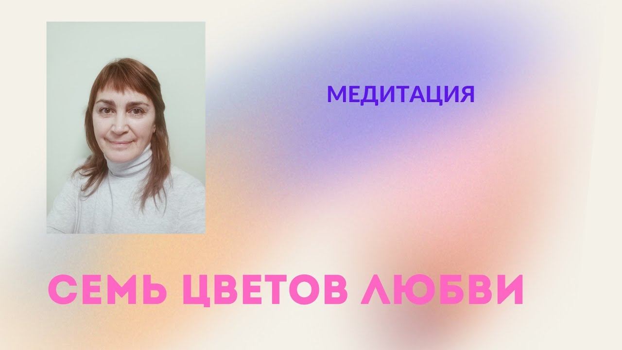 МЕДИТАЦИЯ "СЕМЬ ЦВЕТОВ ЛЮБВИ" смотреть онлайн