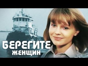 «БЕРЕГИТЕ ЖЕНЩИН» – советская комедия, 1981г. 7 шагов навстречу команде, сотворчеству, любви и морю
