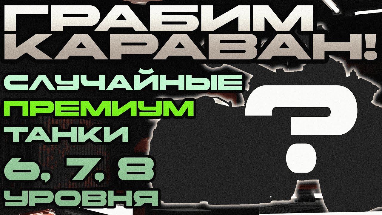 Грабим Торговый Караван - Выполняем задачи на случайные премиум танки 6, 7 и 8 уровня. смотреть онлайн