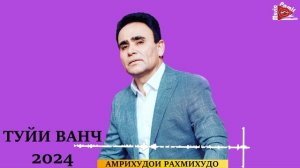 АМРИХУДОИ РАХМИХУДО  - ТУЙИ ВАНЧ - БАЗМИ ТУЙОНА 2024