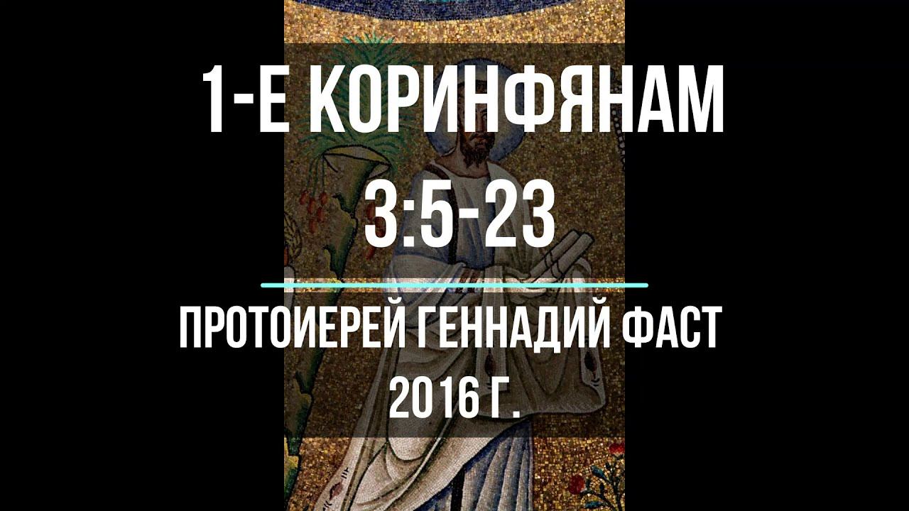 1-е послание к Коринфянам 3:5-23. Протоиерей Геннадий Фаст 2016 г. смотреть онлайн