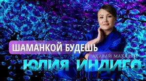 ШАМАНКОЙ БУДЕШЬ. ЮЛИЯ ИНДИГО