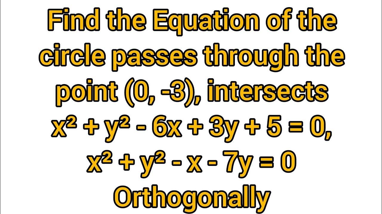 Find Eq of circle passes through (0, -3), intersects x²+y²-6x+3y+5=0, x²+y²-x-7y=0 Orthogonally смотреть онлайн
