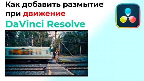 Как добавить размытие при движение в Davinci Resolve