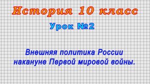 История 10 класс (Урок№2 - Внешняя политика России накануне Первой мировой войны.)