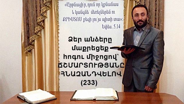 233.KAREN SHAHBAZYAN Ձեր անձերը մաքրեցեք հոգու միջոցով` ՃՇՄԱՐՏՈՒԹՅԱՆԸ ՀՆԱԶԱՆԴՎԵԼՈՎ (233)