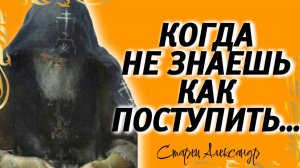 Когда не знаешь как поступить...Трижды помолись…Старец Александр затворник гефсиманского скита