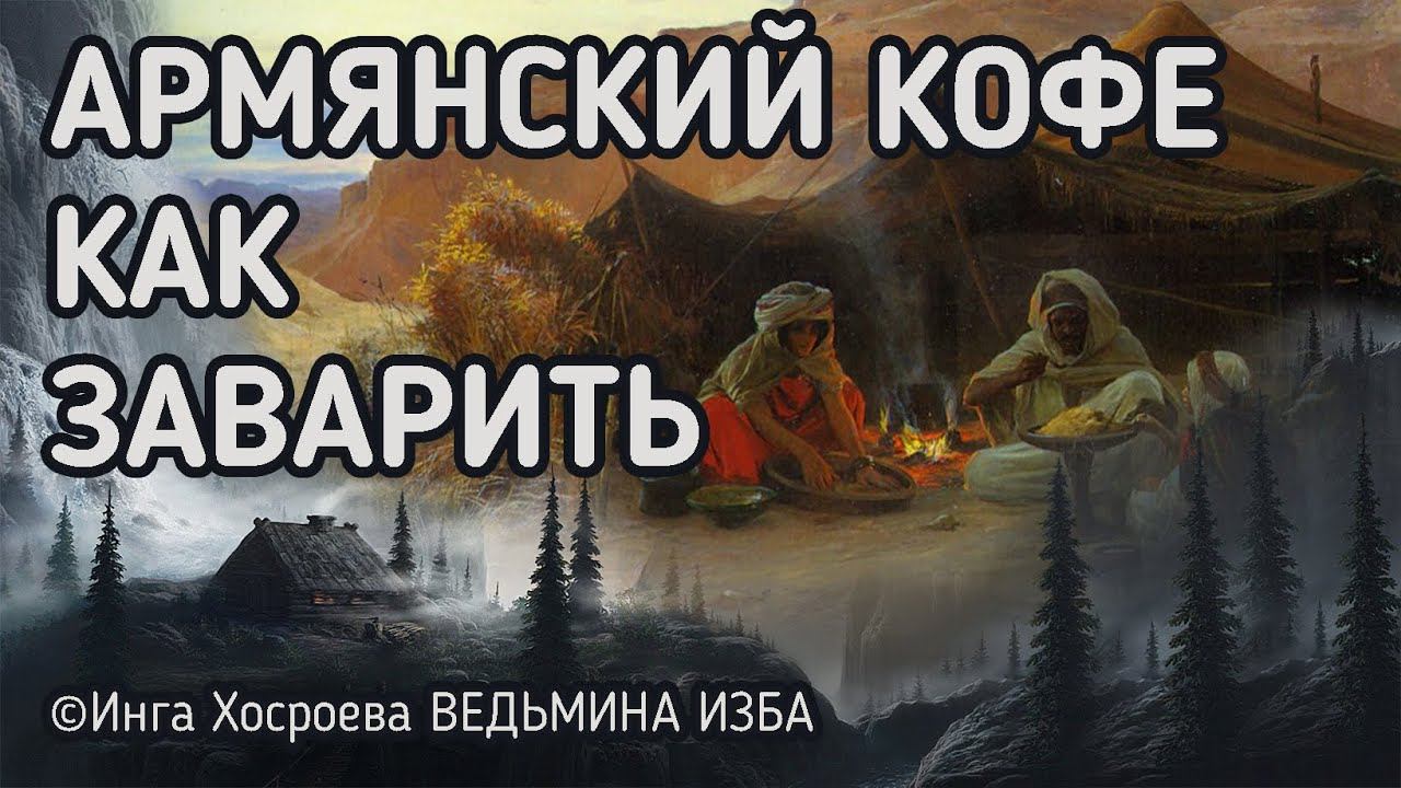 АРМЯНСКИЙ КОФЕ. КАК ЗАВАРИТЬ. ВЕДЬМИНА ИЗБА - ИНГА ХОСРОЕВА смотреть онлайн