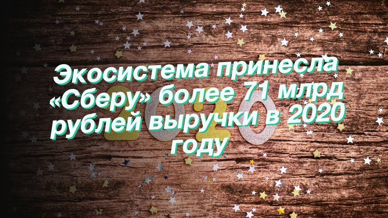 Экосистема принесла «Сберу» более 71 млрд рублей выручки в 2020 году смотреть онлайн