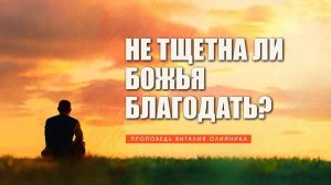 Не тщетна ли Божья благодать? | проповедь | Виталий Олийник