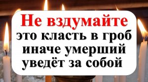 Что нельзя класть в гроб к покойнику: приметы и православная традиция