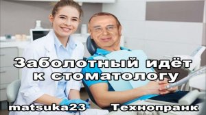 ЗАБОЛОТНЫЙ ИДЁТ К СТОМАТОЛОГУ  Технопранк от Matsuka23