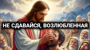 НЕ СДАВАЙСЯ, ВОЗЛЮБЛЕННАЯ | НОВОЕ ПОСЛАНИЕ БОГА  БОЖЬИ СЛОВА  БОЖЬЕ ЧУДО СЕГОДНЯ