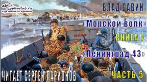 07.05 Влад Савин цикл "Морской волк" (книга 7) "Ленинград 43" (часть 5)