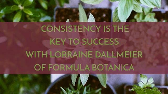 CONSISTENCY IS THE KEY TO SUCCESS WITH LORRAINE DALLMEIER OF FORMULA BOTANICA смотреть онлайн