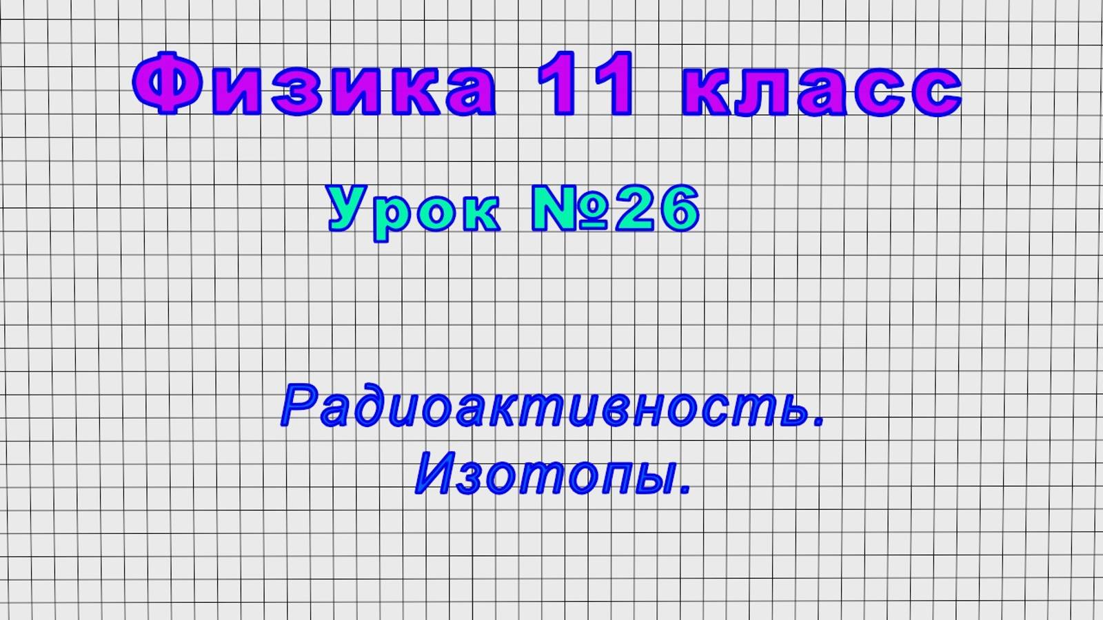Физика 11 класс (Урок№26 - Радиоактивность. Изотопы.) смотреть онлайн