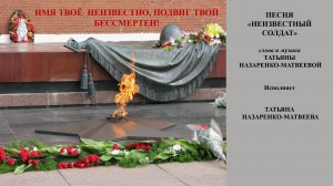 Песня «Неизвестный  солдат» (сл. и муз. Татьяны Назаренко-Матвеевой). Исполняет автор.