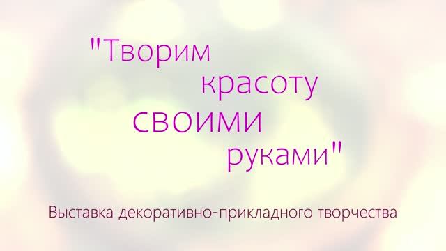 Выставка "Творим красоту своими руками" смотреть онлайн